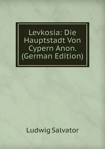 Обложка книги Levkosia: Die Hauptstadt Von Cypern Anon. (German Edition), Ludwig Salvator