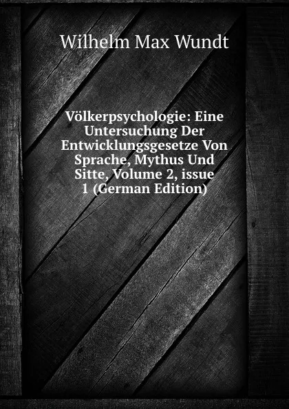 Обложка книги Volkerpsychologie: Eine Untersuchung Der Entwicklungsgesetze Von Sprache, Mythus Und Sitte, Volume 2,.issue 1 (German Edition), Wundt Wilhelm Max