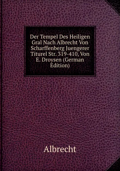 Обложка книги Der Tempel Des Heiligen Gral Nach Albrecht Von Scharffenberg Juengerer Titurel Str. 319-410, Von E. Droysen (German Edition), Albrecht