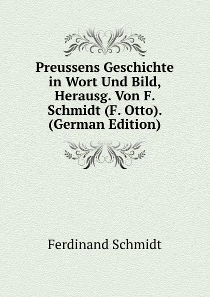 Обложка книги Preussens Geschichte in Wort Und Bild, Herausg. Von F. Schmidt (F. Otto). (German Edition), Ferdinand Schmidt