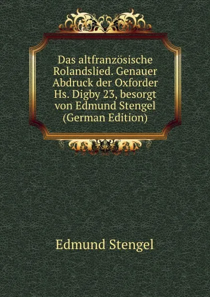 Обложка книги Das altfranzosische Rolandslied. Genauer Abdruck der Oxforder Hs. Digby 23, besorgt von Edmund Stengel (German Edition), Edmund Stengel