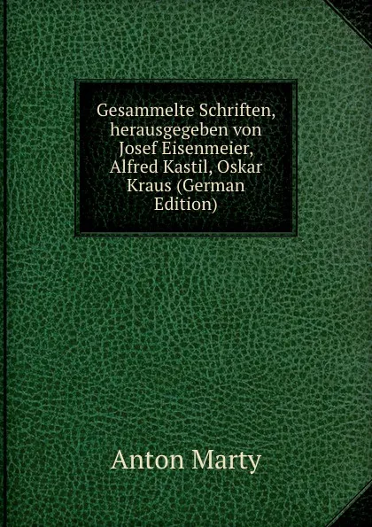 Обложка книги Gesammelte Schriften, herausgegeben von Josef Eisenmeier, Alfred Kastil, Oskar Kraus (German Edition), Anton Marty