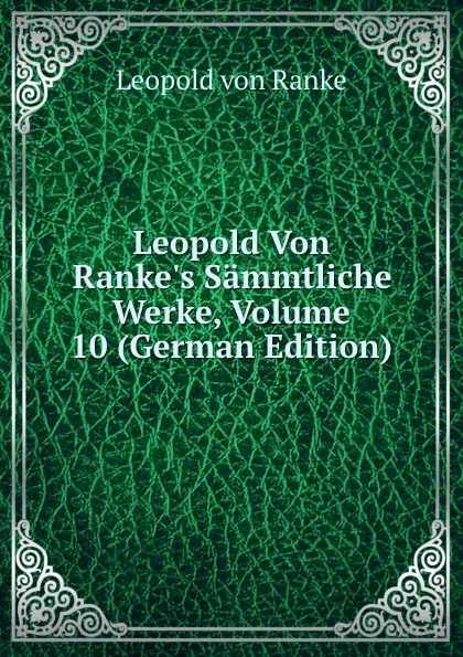 Обложка книги Leopold Von Ranke.s Sammtliche Werke, Volume 10 (German Edition), Leopold von Ranke