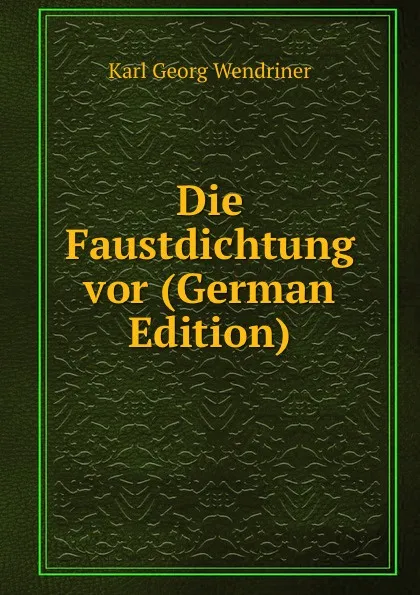 Обложка книги Die Faustdichtung vor (German Edition), Karl Georg Wendriner