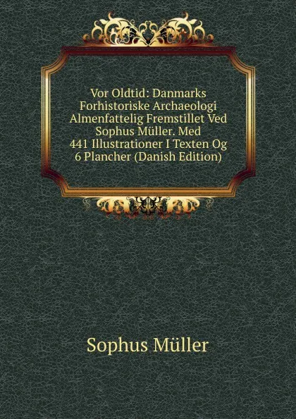 Обложка книги Vor Oldtid: Danmarks Forhistoriske Archaeologi Almenfattelig Fremstillet Ved Sophus Muller. Med 441 Illustrationer I Texten Og 6 Plancher (Danish Edition), Sophus Müller