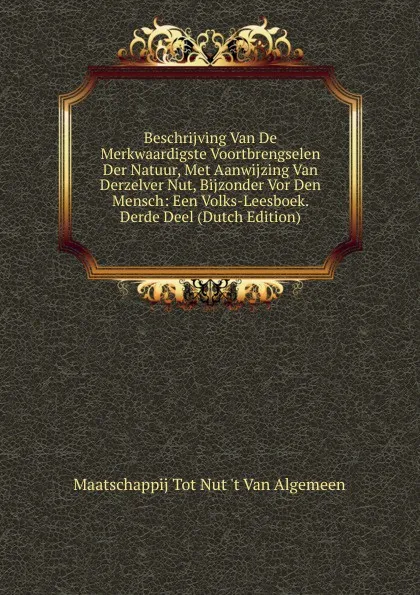 Обложка книги Beschrijving Van De Merkwaardigste Voortbrengselen Der Natuur, Met Aanwijzing Van Derzelver Nut, Bijzonder Vor Den Mensch: Een Volks-Leesboek. Derde Deel (Dutch Edition), Maatschappij Tot Nut 't Van Algemeen