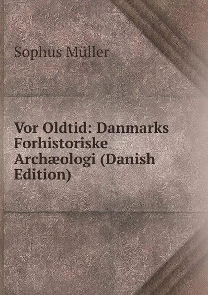 Обложка книги Vor Oldtid: Danmarks Forhistoriske Archaeologi (Danish Edition), Sophus Müller