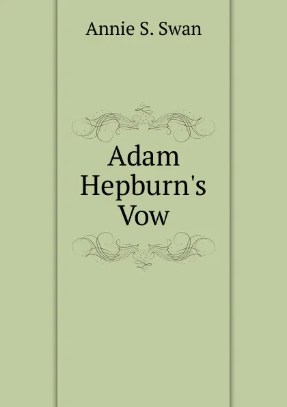 Обложка книги Adam Hepburn.s Vow, Annie S. Swan