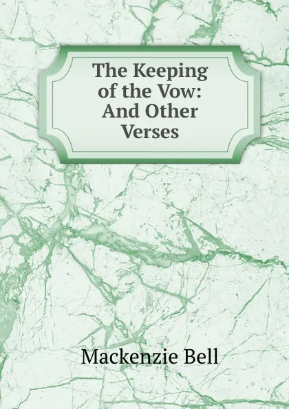 Обложка книги The Keeping of the Vow: And Other Verses, Mackenzie Bell