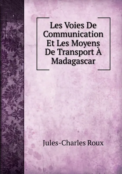 Обложка книги Les Voies De Communication Et Les Moyens De Transport A Madagascar, Jules-Charles Roux