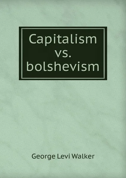 Обложка книги Capitalism vs. bolshevism, George Levi Walker