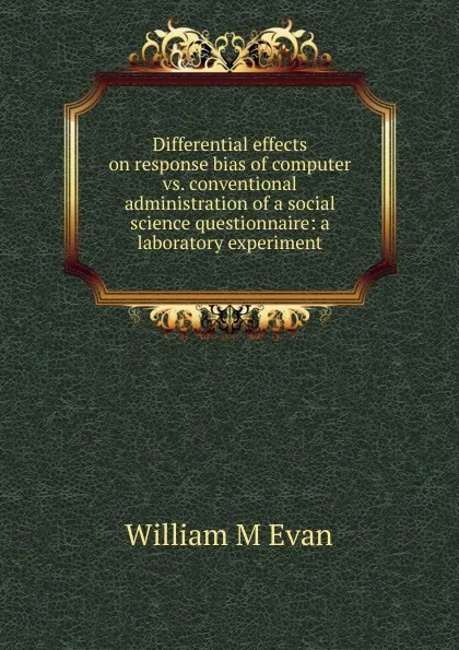 Обложка книги Differential effects on response bias of computer vs. conventional administration of a social science questionnaire: a laboratory experiment, William M Evan