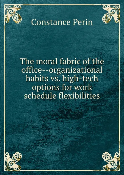 Обложка книги The moral fabric of the office--organizational habits vs. high-tech options for work schedule flexibilities, Constance Perin