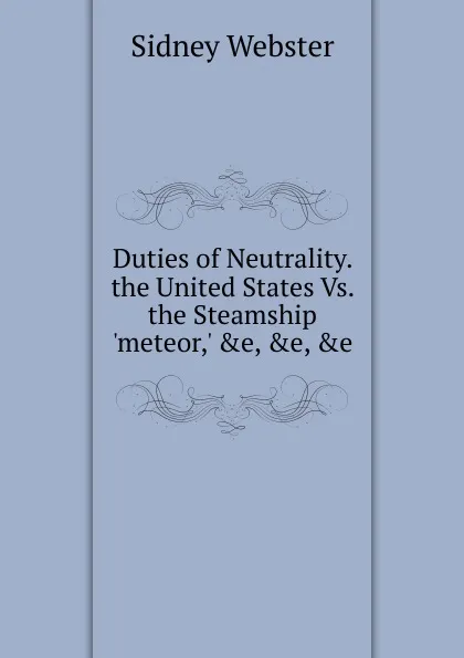 Обложка книги Duties of Neutrality.  the United States Vs. the Steamship .meteor,. .e, .e, .e., Sidney Webster