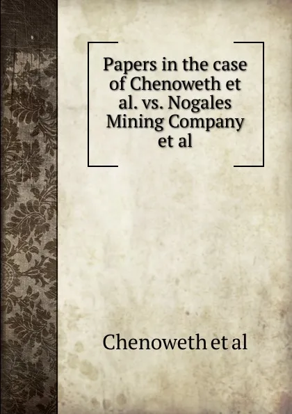 Обложка книги Papers in the case of Chenoweth et al. vs. Nogales Mining Company et al, Chenoweth et al