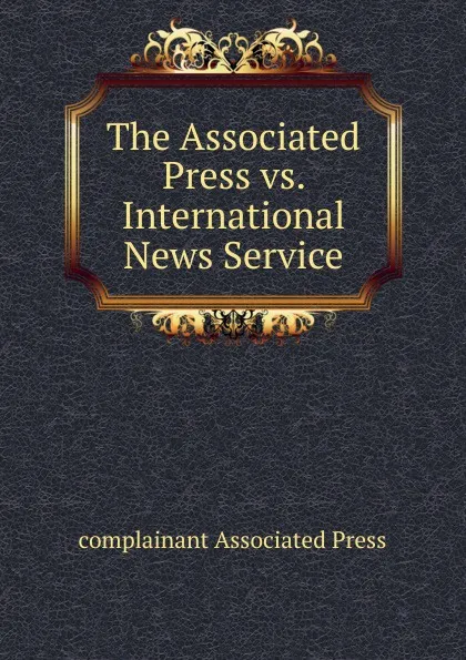 Обложка книги The Associated Press vs. International News Service, complainant Associated Press