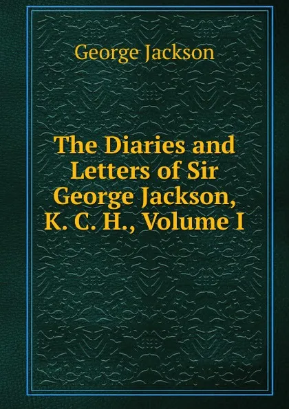 Обложка книги The Diaries and Letters of Sir George Jackson, K. C. H., Volume I, George Jackson