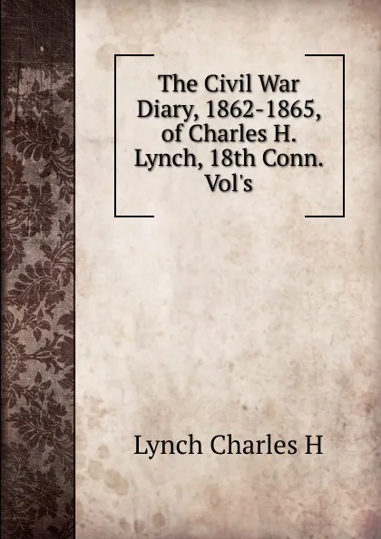 Обложка книги The Civil War Diary, 1862-1865, of Charles H. Lynch, 18th Conn. Vol.s, Lynch Charles H