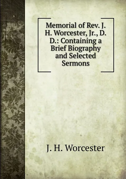 Обложка книги Memorial of Rev. J. H. Worcester, Jr., D.D.: Containing a Brief Biography and Selected Sermons, J.H. Worcester