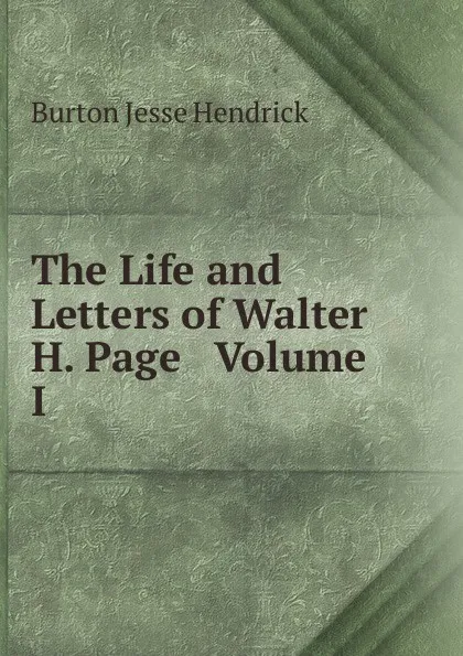 Обложка книги The Life and Letters of Walter H. Page   Volume I, Burton Jesse Hendrick