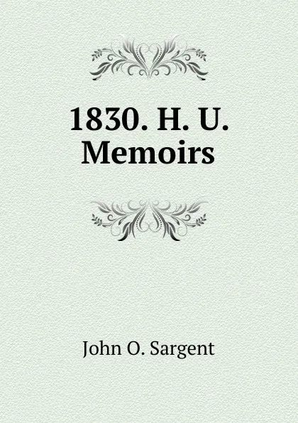 Обложка книги 1830. H. U. Memoirs, John O. Sargent