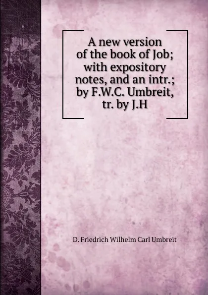 Обложка книги A new version of the book of Job; with expository notes, and an intr.; by F.W.C. Umbreit, tr. by J.H, D. Friedrich Wilhelm Carl Umbreit