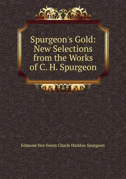 Обложка книги Spurgeon.s Gold: New Selections from the Works of C. H. Spurgeon, Edmond Hez Swem Charle Haddon Spurgeon