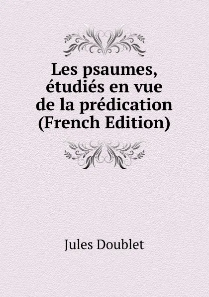 Обложка книги Les psaumes, etudies en vue de la predication (French Edition), Jules Doublet