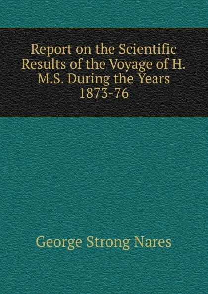 Обложка книги Report on the Scientific Results of the Voyage of H.M.S. During the Years 1873-76, George Strong Nares