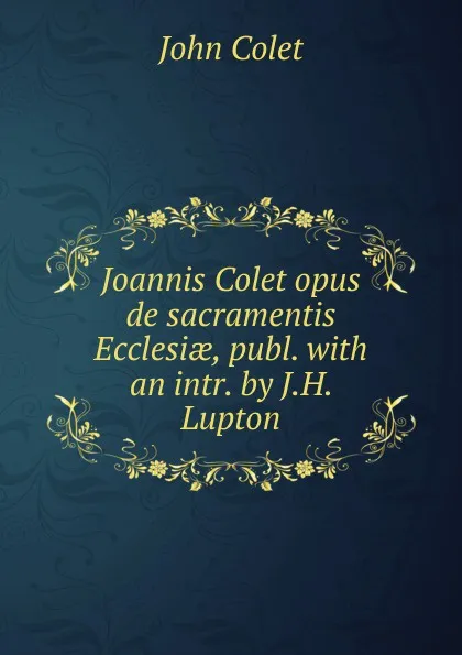 Обложка книги Joannis Colet opus de sacramentis Ecclesiae, publ. with an intr. by J.H. Lupton, John Colet