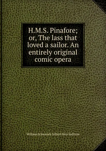 Обложка книги H.M.S. Pinafore; or, The lass that loved a sailor. An entirely original comic opera, W.S. Gilbert