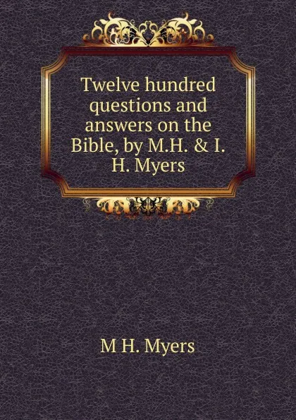 Обложка книги Twelve hundred questions and answers on the Bible, by M.H. . I.H. Myers, M H. Myers