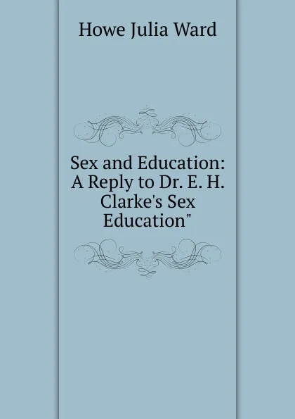 Обложка книги Sex and Education: A Reply to Dr. E. H. Clarke.s Sex Education