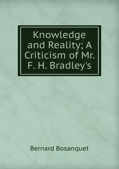 Обложка книги Knowledge and Reality; A Criticism of Mr. F. H. Bradley.s, Bernard Bosanquet