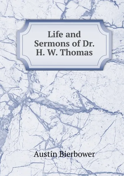 Обложка книги Life and Sermons of Dr. H. W. Thomas, Austin Bierbower