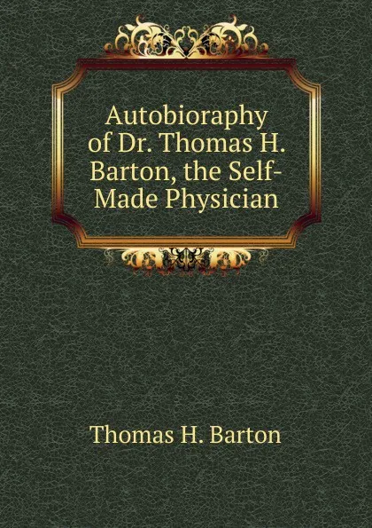 Обложка книги Autobioraphy of Dr. Thomas H. Barton, the Self-Made Physician, Thomas H. Barton