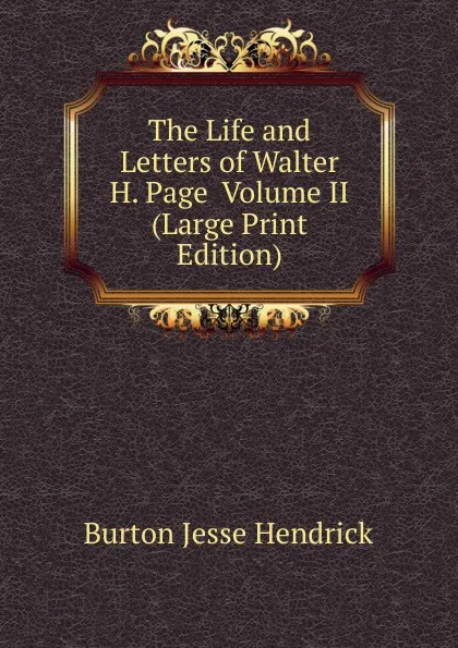 Обложка книги The Life and Letters of Walter H. Page  Volume II (Large Print Edition), Burton Jesse Hendrick