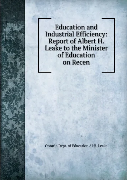 Обложка книги Education and Industrial Efficiency: Report of Albert H. Leake to the Minister of Education on Recen, Ontario Dept. of Education Al H. Leake