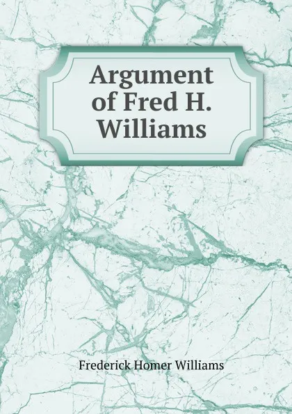 Обложка книги Argument of Fred H. Williams, Frederick Homer Williams