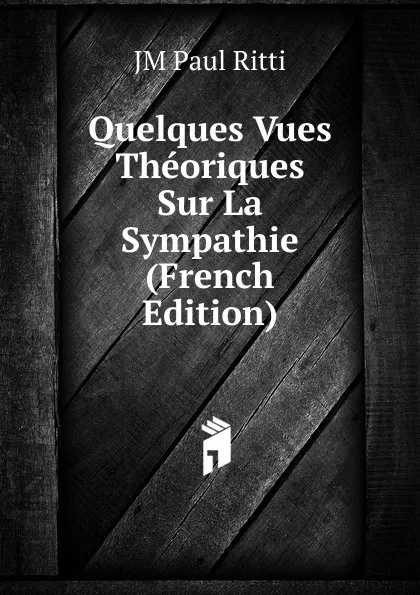 Обложка книги Quelques Vues Theoriques Sur La Sympathie (French Edition), JM Paul Ritti