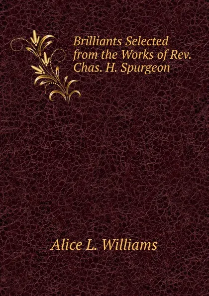 Обложка книги Brilliants Selected from the Works of Rev. Chas. H. Spurgeon, Alice L. Williams