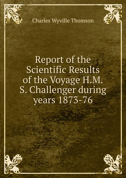 Обложка книги Report of the Scientific Results of the Voyage H.M.S. Challenger during years 1873-76, Charles Wyville Thomson