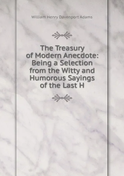 Обложка книги The Treasury of Modern Anecdote: Being a Selection from the Witty and Humorous Sayings of the Last H, W. H. Davenport Adams