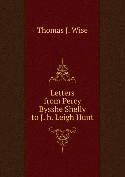 Обложка книги Letters from Percy Bysshe Shelly to J. h. Leigh Hunt, Thomas James Wise