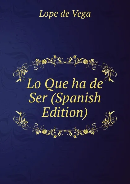 Обложка книги Lo Que ha de Ser (Spanish Edition), Lope de Vega