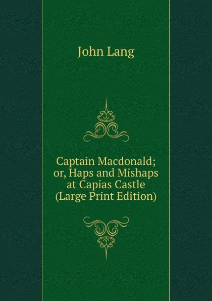 Обложка книги Captain Macdonald; or, Haps and Mishaps at Capias Castle (Large Print Edition), John Lang