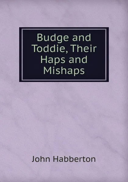 Обложка книги Budge and Toddie, Their Haps and Mishaps, Habberton John