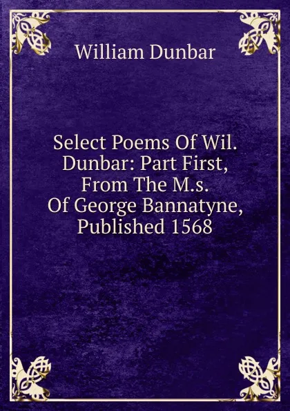 Обложка книги Select Poems Of Wil. Dunbar: Part First, From The M.s. Of George Bannatyne, Published 1568, William Dunbar