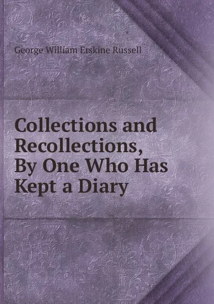 Обложка книги Collections and Recollections, By One Who Has Kept a Diary, George William Erskine Russell