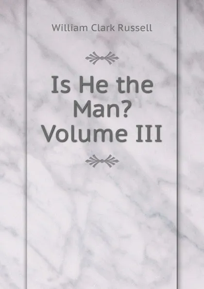 Обложка книги Is He the Man. Volume III, Russell William Clark